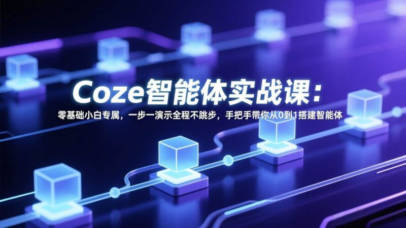 Coze智能体实战课：零基础小白专属，一步一演示全程不跳步，手把手带你从0到1搭建智能体|52搬砖-我爱搬砖网