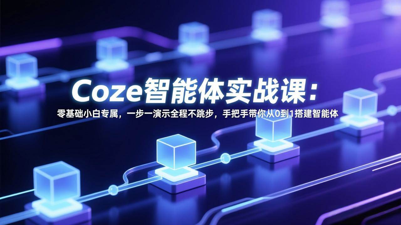 Coze智能体实战课：零基础小白专属，一步一演示全程不跳步，手把手带你从0到1搭建智能体|52搬砖-我爱搬砖网