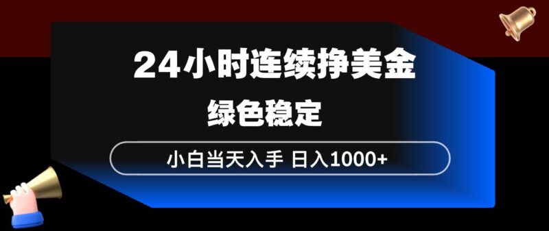 24小时连续断挣美金，小白当天上手，简单易操作，绿色稳定，日入1000+|52搬砖-我爱搬砖网