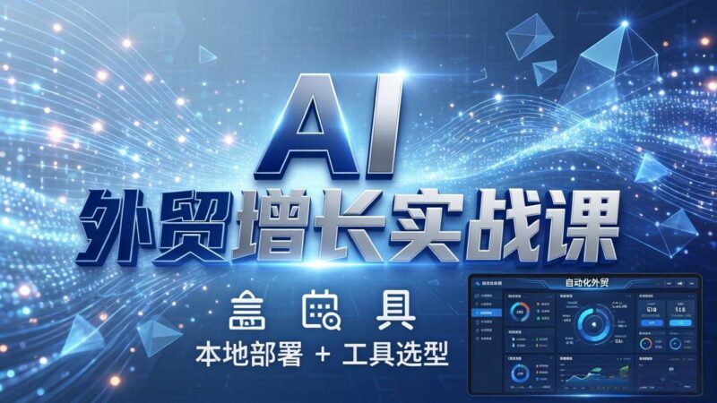 AI 外贸增长实战课:本地部署 + 工具选型,一站式搭建可落地自动化外贸系统|52搬砖-我爱搬砖网