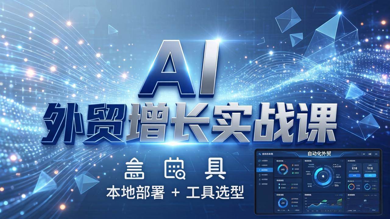 AI 外贸增长实战课：本地部署 + 工具选型，一站式搭建可落地自动化外贸系统|52搬砖-我爱搬砖网