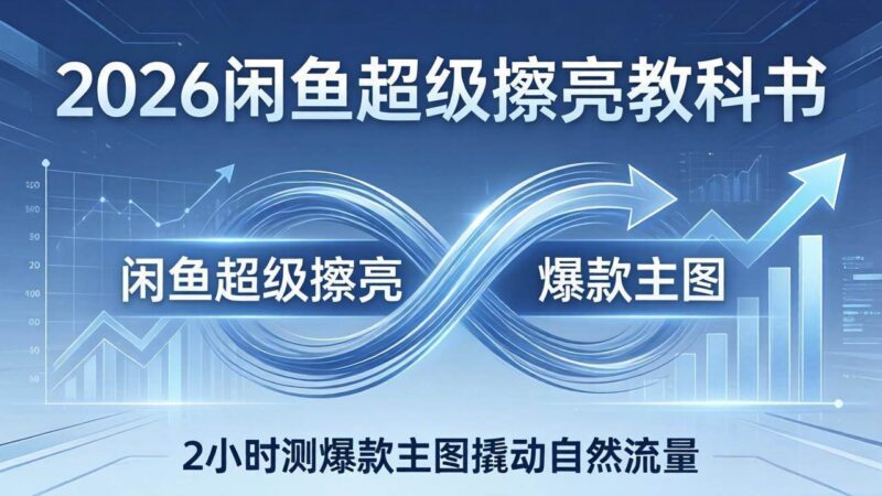 2026闲鱼超级擦亮教科书:底层逻辑出价×转化率,2小时测爆款主图撬动自然流量|52搬砖-我爱搬砖网