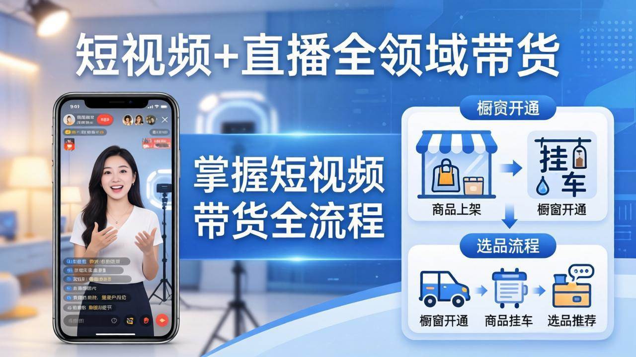 图片[1]|短视频+直播全领域带货：掌握橱窗开通、挂车、选品、爆款文案改编等短视频带货全流程|52搬砖-我爱搬砖网