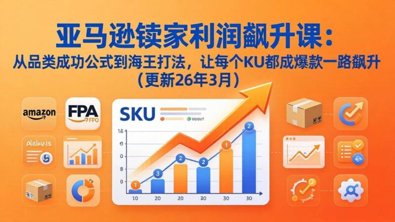 亚马逊卖家利润飙升课：从品类成功公式到海王打法，让每个SKU都成爆款一路飙升|52搬砖-我爱搬砖网