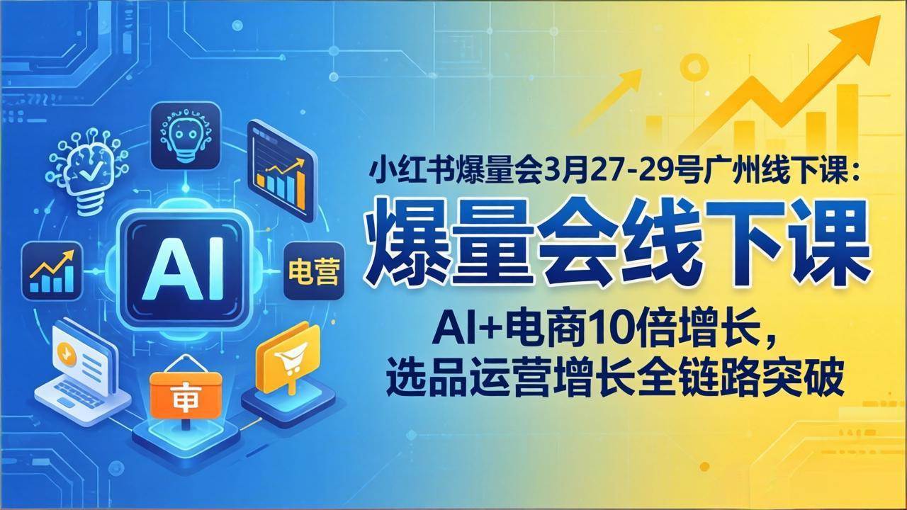 图片[1]|小红书爆量会3月27-29号广州线下课：AI+电商10倍增长，选品运营增长全链路突破|52搬砖-我爱搬砖网