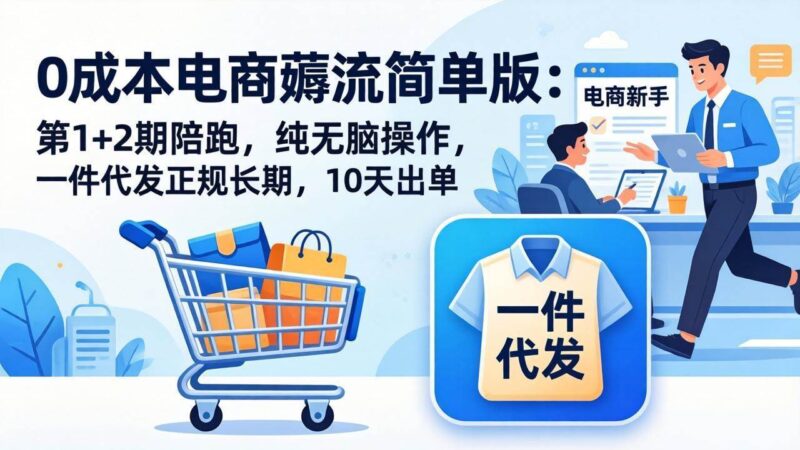 0成本电商薅流简单版：第1+2期陪跑，纯无脑操作，一件代发正规长期，10天出单|52搬砖-我爱搬砖网