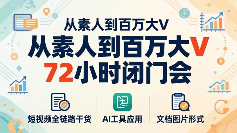 从素人到百万大V 72小时闭门会：短视频全链路干货+AI工具应用，文档图片形式轻松学变现|52搬砖-我爱搬砖网