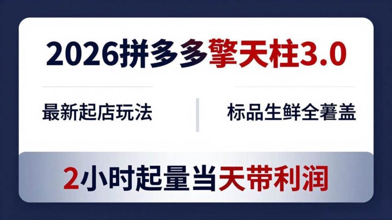 2026拼多多擎天柱 3.0-更新4月20：最新起店玩法，标品生鲜全覆盖，2小时起量当天带利润|52搬砖-我爱搬砖网