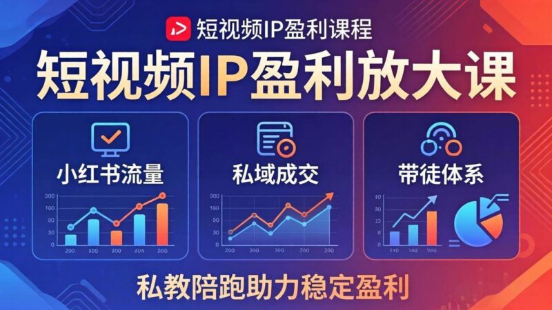 短视频IP盈利放大课：小红书流量+私域成交+带徒体系，私教陪跑助力稳定盈利|52搬砖-我爱搬砖网