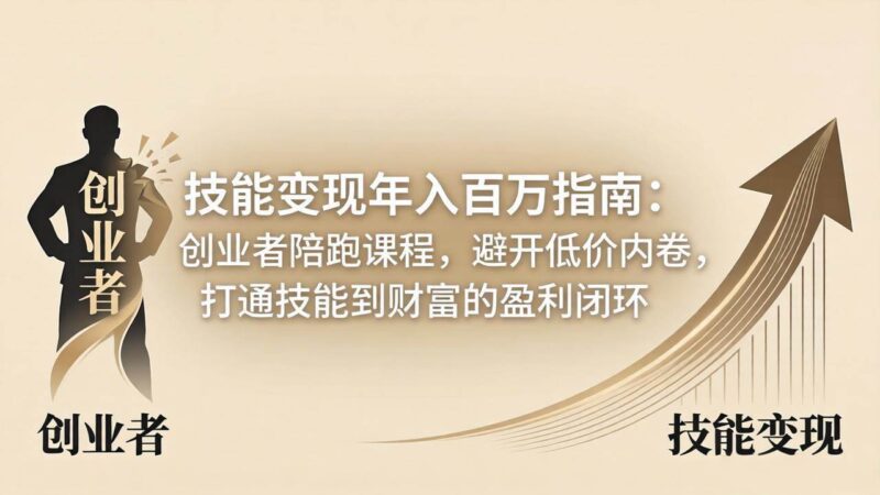 技能变现年入百万指南：创业者陪跑课程，避开低价内卷，打通技能到财富的盈利闭环|52搬砖-我爱搬砖网