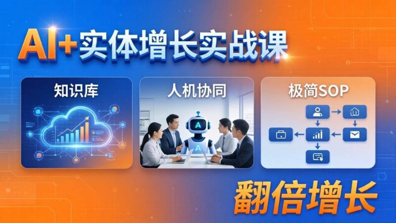AI+实体增长实战课：知识库+人机协同+极简SOP，助力实体业务翻倍增长|52搬砖-我爱搬砖网