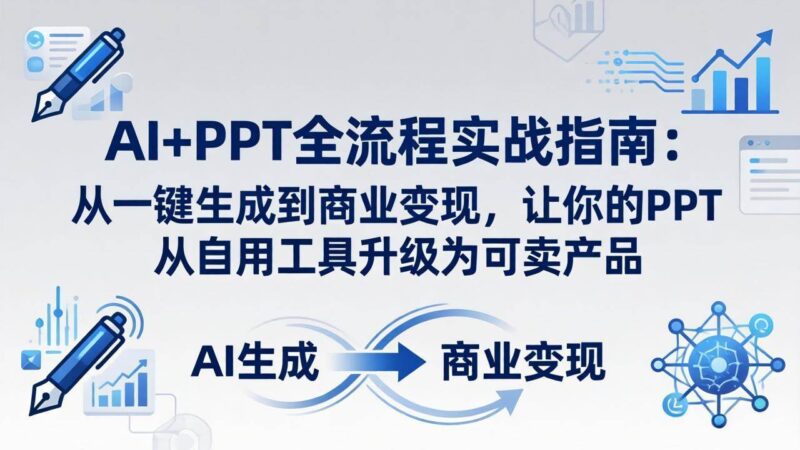 AI+PPT全流程实战指南-更新4月21：从一键生成到商业变现，让你的PPT从自用工具升级为可卖产品|52搬砖-我爱搬砖网