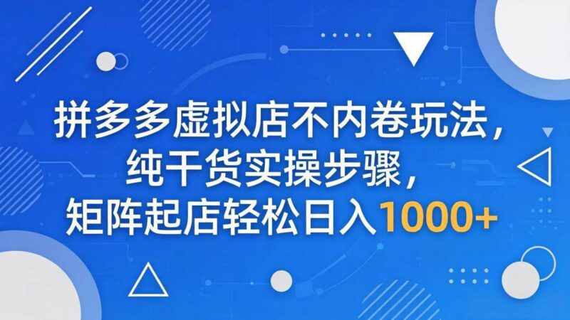 拼多多虚拟店不内卷玩法，纯干货实操步骤，矩阵起店轻松日入 1000+|52搬砖-我爱搬砖网