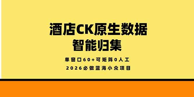 2026必做蓝海小众项目，酒店CK原生数据智能归集，单窗口60+可矩阵0人工|52搬砖-我爱搬砖网