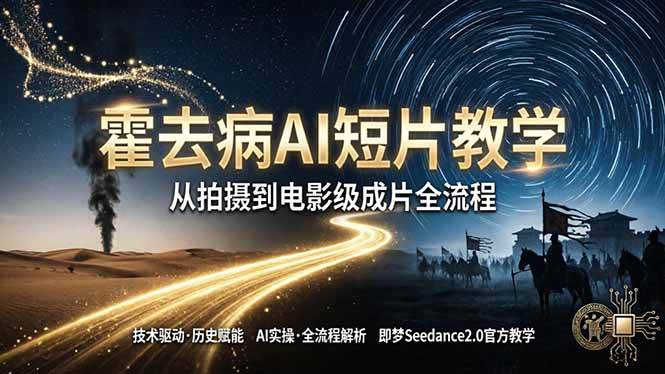 《霍去病》AI短片教学：即梦AI Seedance2.0实操，从拍摄到电影级成片全流程|52搬砖-我爱搬砖网