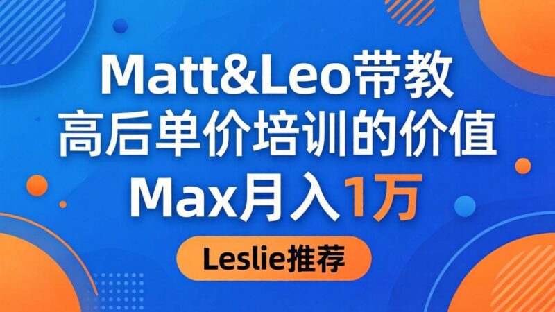 为啥都夸这高客单价培训？Matt&Leo 带教，Max 月入 1 万、Leslie 说最值！|52搬砖-我爱搬砖网