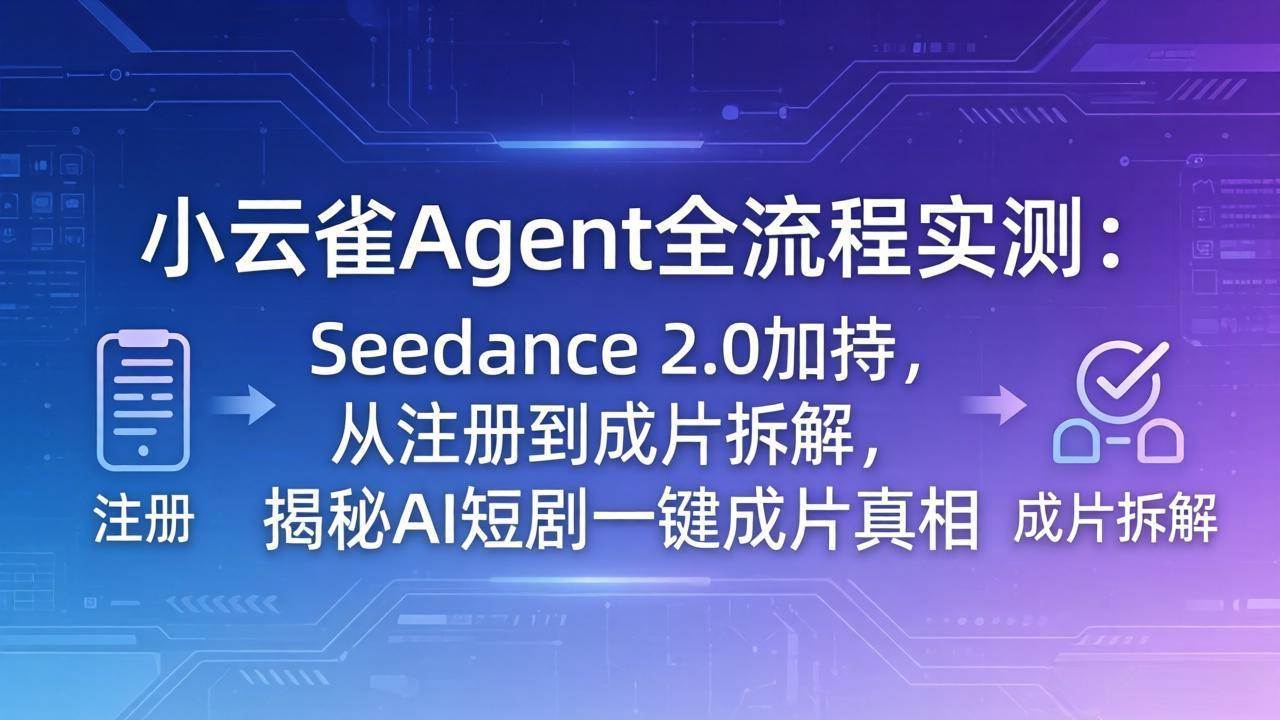 图片[1]|小云雀Agent全流程实测：Seedance 2.0加持，从注册到成片拆解，揭秘AI短剧一键成片真相|52搬砖-我爱搬砖网