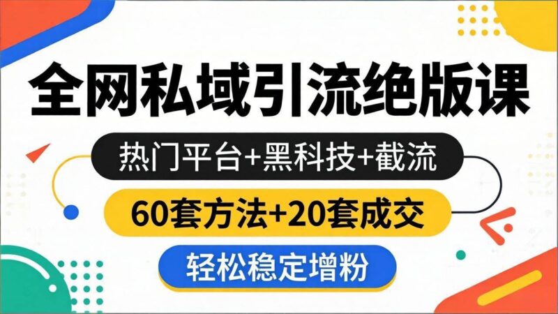 全网私域引流绝版课：热门平台+黑科技+截流，60套方法+20套成交，轻松稳定增粉|52搬砖-我爱搬砖网