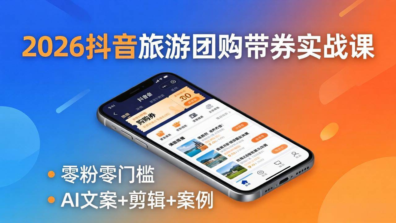 图片[1]|2026抖音旅游团购带券实战课：零粉零门槛，AI文案+剪辑+案例，躺着赚门票佣金|52搬砖-我爱搬砖网