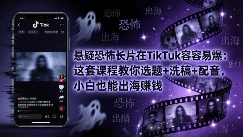 悬疑恐怖长片在TikTok最容易爆：这套课程教你选题+洗稿+配音，小白也能出海赚钱|52搬砖-我爱搬砖网