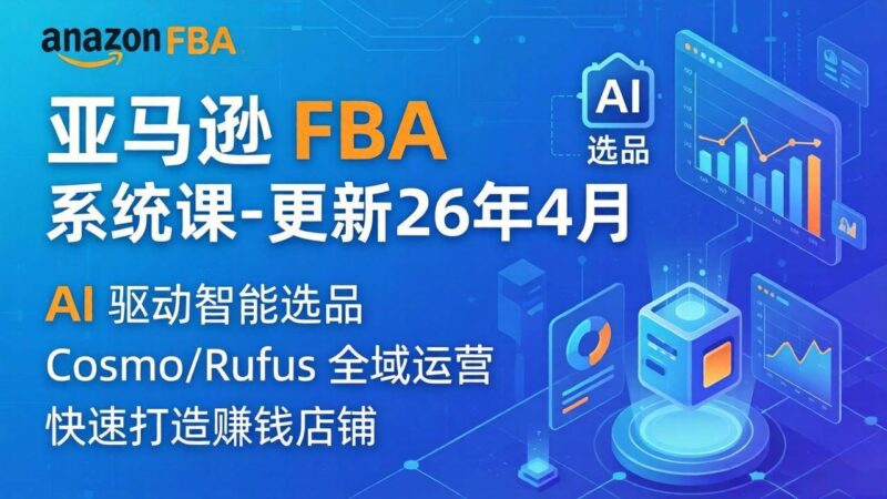 亚马逊 FBA 系统课程335节全流程教学，从选品广告到AI应用，零基础新手轻松上手|52搬砖-我爱搬砖网