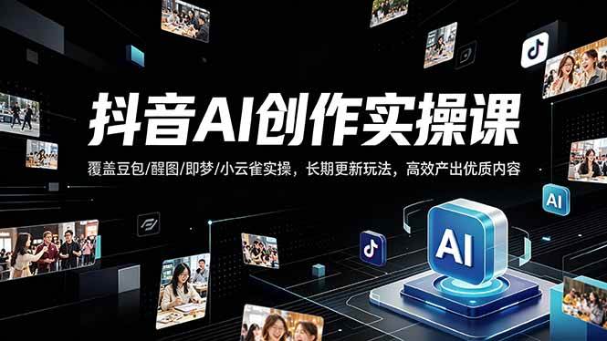 抖音AI创作变现课，覆盖豆包/醒图/即梦/小云雀实操，长期更新玩法，高效产出优质内容|52搬砖-我爱搬砖网