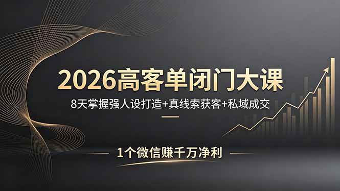 2026高客单闭门大课，8 天掌握强人设打造 + 真线索获客 + 私域成交，1 个微信赚千万净利|52搬砖-我爱搬砖网