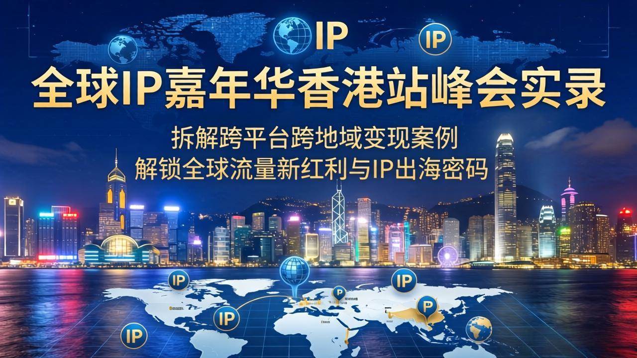 图片[1]|全球IP嘉年华香港站峰会实录，拆解跨平台跨地域变现案例，解锁全球流量新红利与IP出海密码|52搬砖-我爱搬砖网