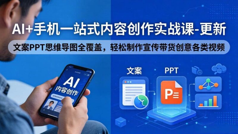 AI+手机一站式内容创作实战课-更新，文案PPT思维导图全覆盖，轻松制作宣传带货创意各类视频|52搬砖-我爱搬砖网