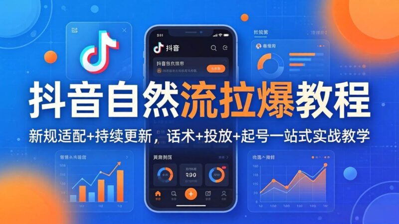 抖音自然流拉爆教程：新规适配+持续更新，话术+投放+起号一站式实战教学|52搬砖-我爱搬砖网