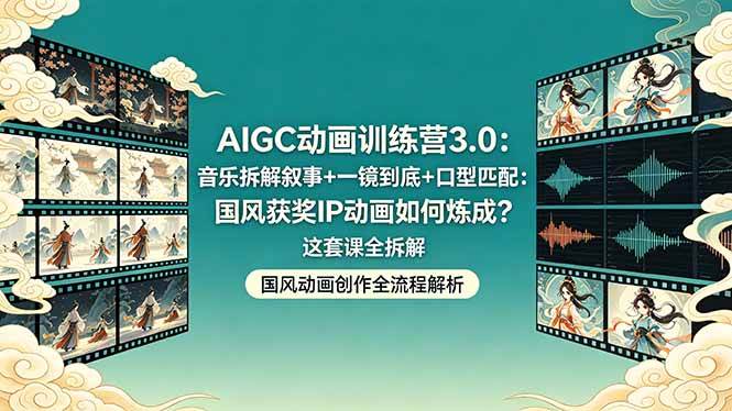 AIGC动画训练营3.0：音乐拆解叙事+一镜到底+口型匹配：国风获奖IP动画如何炼成？这套课全拆解|52搬砖-我爱搬砖网