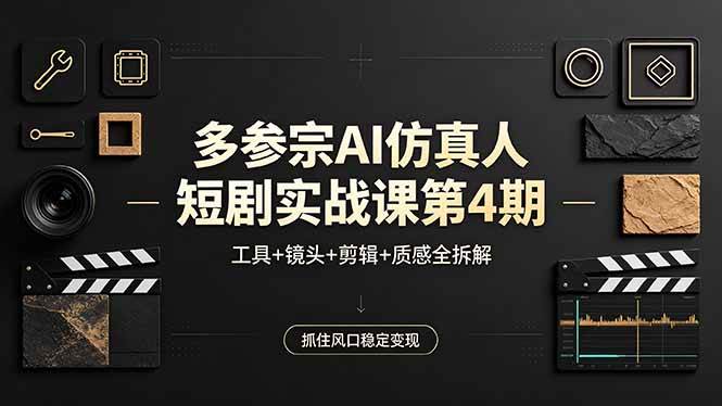 多参宗AI仿真人短剧实战课第4期，工具+镜头+剪辑+质感全拆解，抓住风口稳定变现|52搬砖-我爱搬砖网