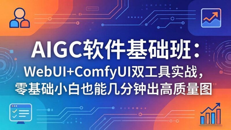AIGC软件基础班：WebUI+ComfyUI双工具实战，零基础小白也能几分钟出高质量图|52搬砖-我爱搬砖网