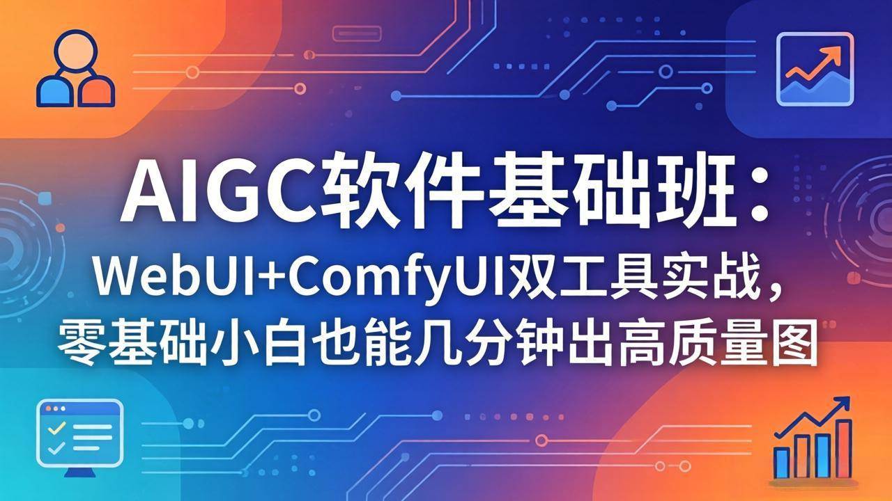 图片[1]|AIGC软件基础班：WebUI+ComfyUI双工具实战，零基础小白也能几分钟出高质量图|52搬砖-我爱搬砖网