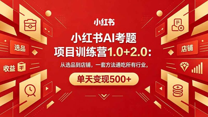 黄岛主小红书AI考题项目训练营1.0+2.0：从选品到店铺，一套方法通吃所有行业，单天变现500+|52搬砖-我爱搬砖网