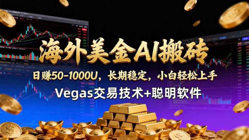 海外美金AI搬砖技术Vegas交易技术+聪明软件【训练营第七期】，日赚50-100U|52搬砖-我爱搬砖网
