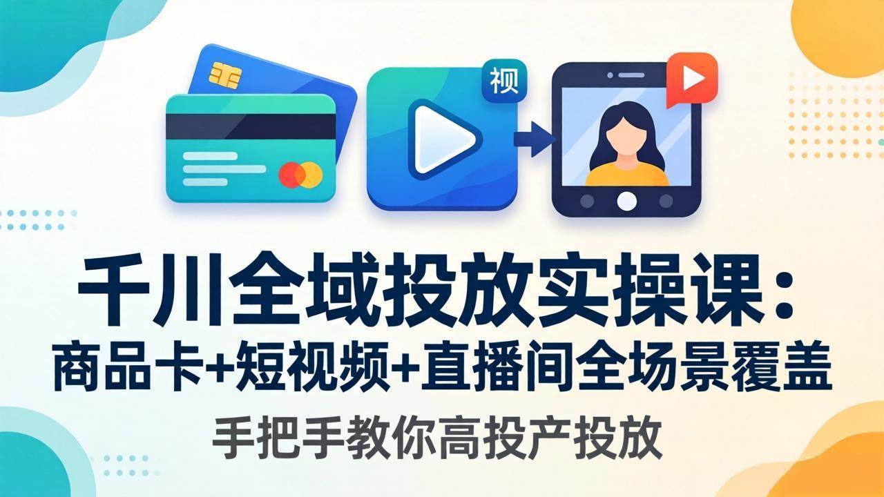 图片[1]|千川全域投放实操课-更新4月30：商品卡+短视频+直播间全场景覆盖，手把手教你高投产投放|52搬砖-我爱搬砖网