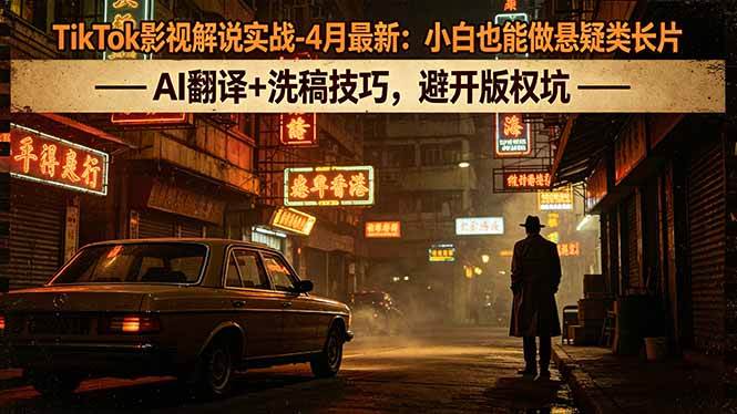 TikTok影视解说实战-4月最新：小白也能做悬疑类长片，AI翻译+洗稿技巧，避开版权坑|52搬砖-我爱搬砖网