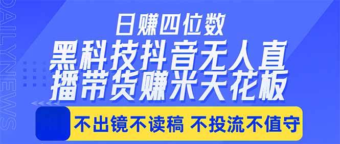 日入四位数！！最新黑科技抖音无人直播带货赚钱天花板，不出镜，不读稿，不投流，不值守，手…|52搬砖-我爱搬砖网