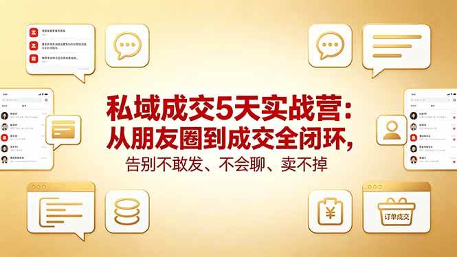 私域成交5天实战营：从朋友圈到成交全闭环，告别不敢发、不会聊、卖不掉|52搬砖-我爱搬砖网