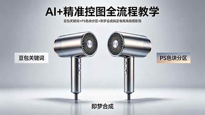 AI+精准控图全流程教学 豆包关键词+PS色块分区+即梦合成搞定电商高级摄影图|52搬砖-我爱搬砖网
