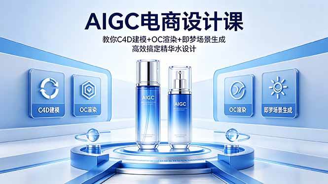 AIGC 电商设计课 教你 C4D 建模 + OC 渲染 + 即梦场景生成 高效搞定精华水设计|52搬砖-我爱搬砖网