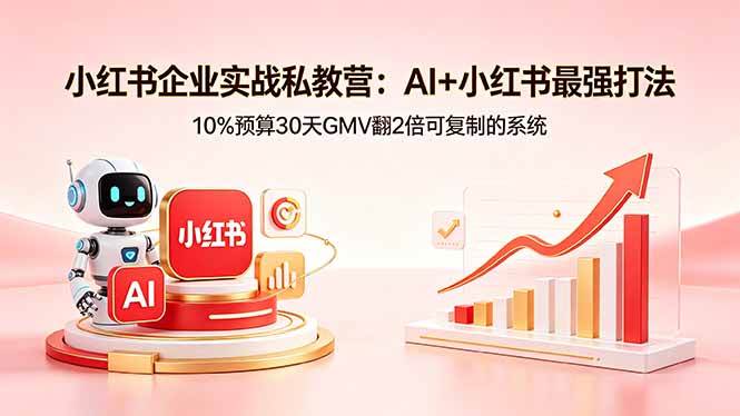 小红书企业实战私教营：AI+小红书最强打法，10%预算30天GMV翻2倍可复制的系统|52搬砖-我爱搬砖网