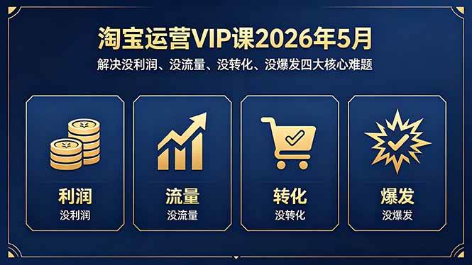 淘宝运营VIP课2026年5月：解决没利润、没流量、没转化、没爆发四大核心难题|52搬砖-我爱搬砖网