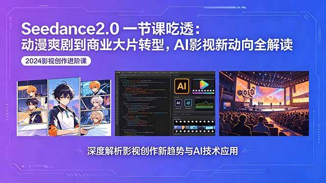 Seedance2.0一节课吃透：动漫爽剧到商业大片转型，AI影视新动向全解读|52搬砖-我爱搬砖网