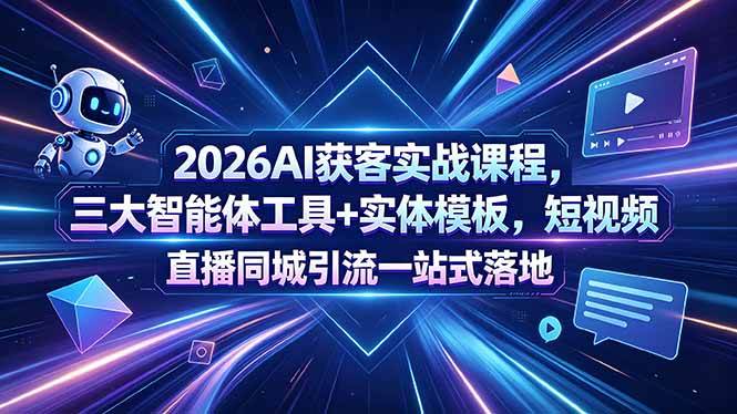 2026AI获客实战课程，三大智能体工具+实体模板，短视频直播同城引流一站式落地|52搬砖-我爱搬砖网