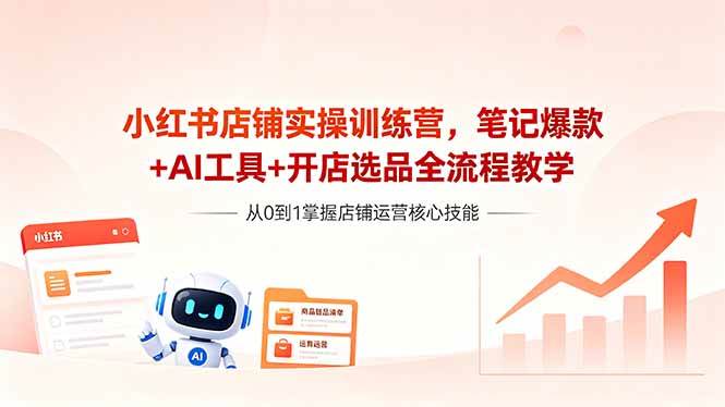小红书店铺实操训练营，笔记爆款+AI工具+开店选品全流程教学|52搬砖-我爱搬砖网