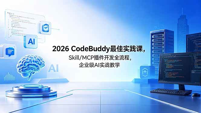 2026CodeBuddy最佳实践课，Skill/MCP 插件开发全流程，企业级 AI 实战教学|52搬砖-我爱搬砖网