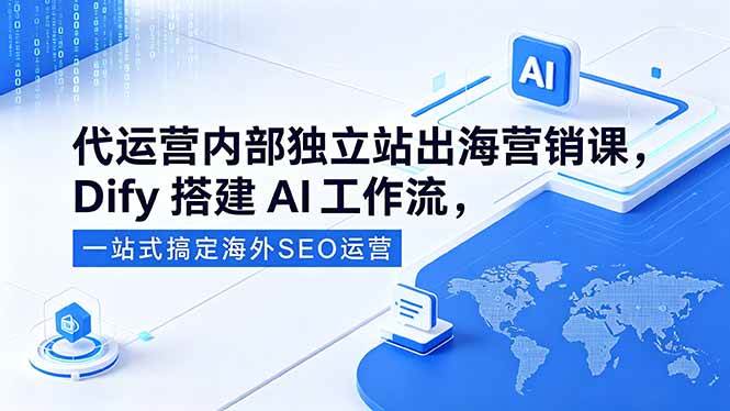 代运营内部独立站出海营销课，Dify搭建AI工作流，一站式搞定海外SEO运营|52搬砖-我爱搬砖网