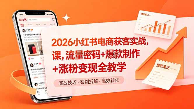 2026小红书电商获客实战课，流量密码+爆款制作+涨粉变现全教学|52搬砖-我爱搬砖网